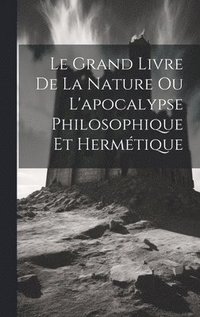 bokomslag Grand Livre De La Nature Ou L'apocalypse Philosophique Et Hermétique