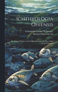 bokomslag Ichthyologia Ohiensis; or, Natural History of the Fishes Inhabiting the River Ohio and its Tributary