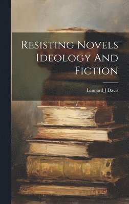Lennard J Davis - Resisting Novels Ideology And Fiction, Inbunden