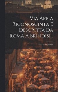 bokomslag Via Appia Riconoscinta E Descritta Da Roma A Brindisi...
