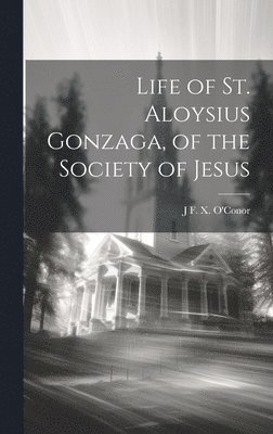 J F X O'Conor, J. F. X. O'Conor, J F. X. O'Conor - Life of St. Aloysius Gonzaga, of the Society of Jesus, Inbunden
