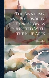 bokomslag The Anatomy and Philosophy of Expression as Connected With the Fine Arts