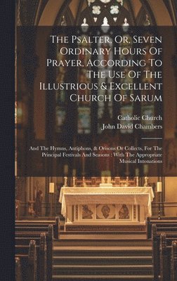 bokomslag The Psalter, Or, Seven Ordinary Hours Of Prayer, According To The Use Of The Illustrious & Excellent Church Of Sarum