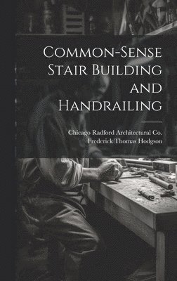 Frederick Thomas Hodgson, Chicago Radford Architectural Co - Common-Sense Stair Building and Handrailing, Inbunden