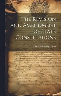 bokomslag The Revision and Amendment of State Constitutions