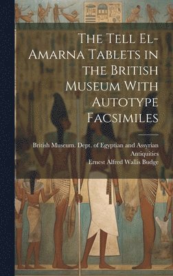 E A Wallis Budge, E. A. Wallis Budge, Ernest Alfred Wallis Budge, British Museum Dept of Egyptian and - Tell El-Amarna Tablets in the British Museum With Autotype Facsimiles, Inbunden