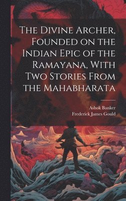 Frederick James Gould, Ashok Banker - Divine Archer, Founded on the Indian Epic of the Ramayana, With two Stories From the Mahabharata, Inbunden