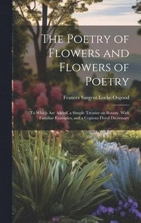 bokomslag Poetry of Flowers and Flowers of Poetry; to Which are Added, a Simple Treatise on Botany, With Familiar Examples, and a Copious Floral Dictionary