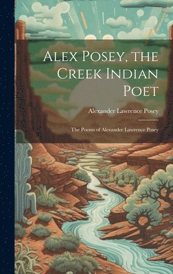 Alexander Lawrence Posey - Alex Posey, the Creek Indian Poet, Inbunden