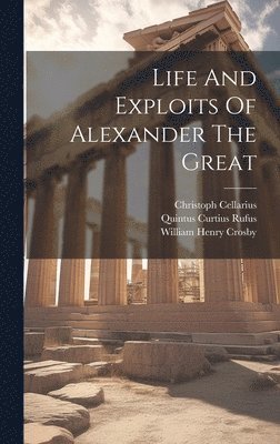 Quintus Curtius Rufus, Christoph Cellarius, William Henry Crosby - Life And Exploits Of Alexander The Great, Inbunden