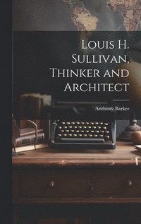 bokomslag Louis H. Sullivan, Thinker and Architect