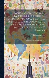 bokomslag Impugnacion Contra El Talmud De Los Judios, Al Coran De Mahoma, Y Contra Los Hereges, Y Segunda Parte De La Religion Christiana, Apostolica, Catholica Y Romana