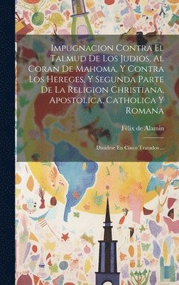 Félix de Alamin - Impugnacion Contra El Talmud De Los Judios, Al Coran De Mahoma, Y Contra Los Hereges, Y Segunda Parte De La Religion Christiana, Apostolica, Catholica Y Romana, Inbunden
