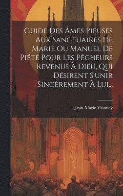 bokomslag Guide Des mes Pieuses Aux Sanctuaires De Marie Ou Manuel De Pit Pour Les Pcheurs Revenus  Dieu, Qui Dsirent S'unir Sincrement  Lui...