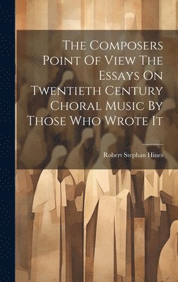 bokomslag The Composers Point Of View The Essays On Twentieth Century Choral Music By Those Who Wrote It