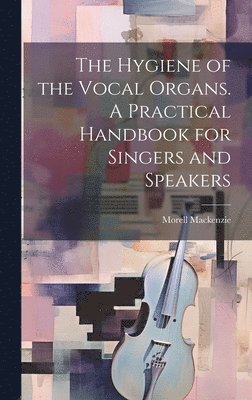 bokomslag The Hygiene of the Vocal Organs. A Practical Handbook for Singers and Speakers