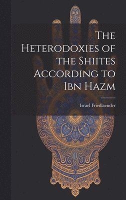 bokomslag The Heterodoxies of the Shiites According to Ibn Hazm