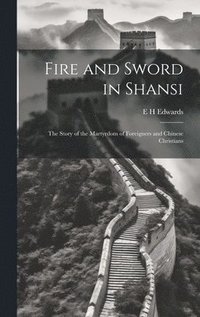 bokomslag Fire and Sword in Shansi; the Story of the Martyrdom of Foreigners and Chinese Christians