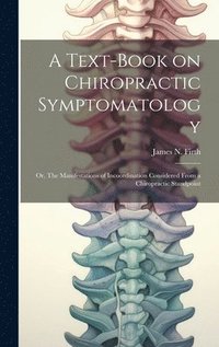 bokomslag A Text-book on Chiropractic Symptomatology; or, The Manifestations of Incoordination Considered From a Chiropractic Standpoint
