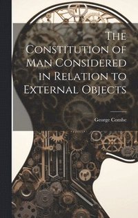 bokomslag The Constitution of Man Considered in Relation to External Objects