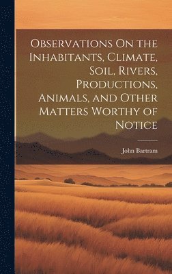 Observations On the Inhabitants, Climate, Soil, Rivers, Productions, Animals, and Other Matters Worthy of Notice 1