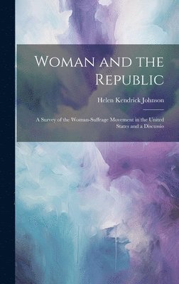 Woman and the Republic; a Survey of the Woman-suffrage Movement in the United States and a Discussio 1