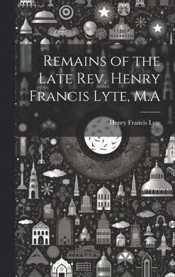 Remains of the Late Rev. Henry Francis Lyte, M.A 1