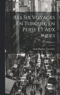bokomslag Les Six Voyages En Turquie, En Perse Et Aux Indes; Volume 5