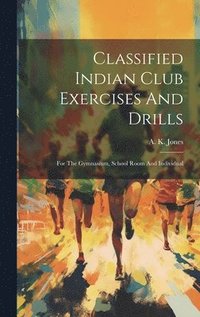 bokomslag Classified Indian Club Exercises And Drills