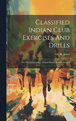 A K Jones, A. K. Jones - Classified Indian Club Exercises And Drills, Inbunden