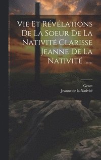 bokomslag Vie Et Rvlations De La Soeur De La Nativit Clarisse Jeanne De La Nativit ......