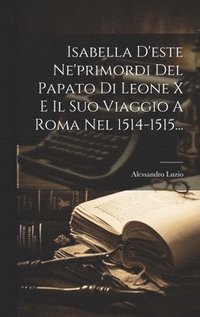 bokomslag Isabella D'este Ne'primordi Del Papato Di Leone X E Il Suo Viaggio A Roma Nel 1514-1515...