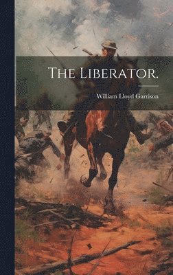 William Lloyd 1805-1879 Garrison - Liberator., Inbunden