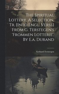 bokomslag The Spiritual Lottery, A Selection, Tr. [into Engl. Verse] From G. Terstegen's 'frommen Lotterie', By E.a. Durand