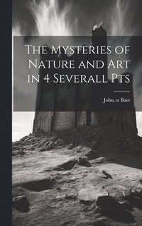 bokomslag The Mysteries of Nature and Art in 4 Severall Pts