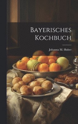 Johanna M Huber, Johanna M. Huber - Bayerisches Kochbuch, Inbunden
