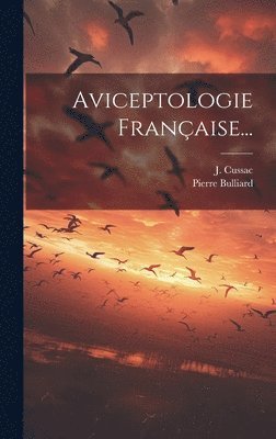 Pierre Bulliard, J Cussac, J. Cussac - Aviceptologie Française..., Inbunden