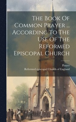 bokomslag Book Of Common Prayer ... According To The Use Of The Reformed Episcopal Church