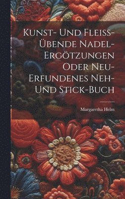 Margaretha Helm - Kunst- Und Fleiß-übende Nadel-ergötzungen Oder Neu-erfundenes Neh- Und Stick-buch, Inbunden