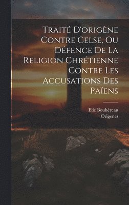 Trait D'origne Contre Celse, Ou Dfence De La Religion Chrtienne Contre Les Accusations Des Paens 1