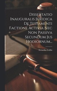 bokomslag Dissertatio Inauguralis Juridica De Testamenti Factione Activia Nec Non Passiva Secundum Jus Hodiornum...