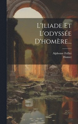 Alphonse Feillet - L'iliade Et L'odyssée D'homère..., Inbunden