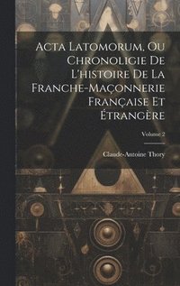 bokomslag Acta Latomorum, Ou Chronoligie De L'histoire De La Franche-maonnerie Franaise Et trangre; Volume 2