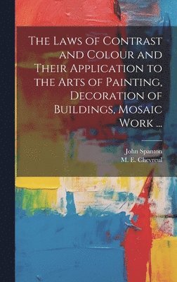 bokomslag The Laws of Contrast and Colour and Their Application to the Arts of Painting, Decoration of Buildings, Mosaic Work ...