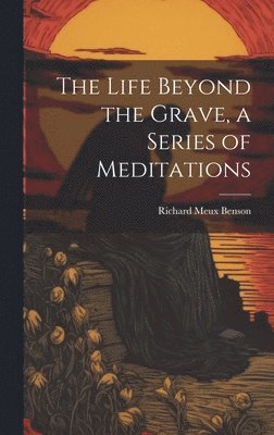 bokomslag The Life Beyond the Grave, a Series of Meditations