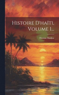 Histoire D'haïti, Volume 1...