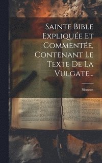 bokomslag Sainte Bible Expliquée Et Commentée, Contenant Le Texte De La Vulgate...