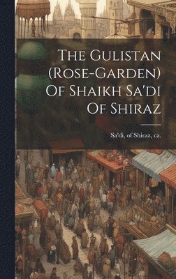 The Gulistan (rose-garden) Of Shaikh Sa'di Of Shiraz 1