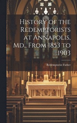History of the Redemptorists at Annapolis, Md., From 1853 to 1903