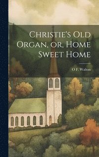bokomslag Christie's old Organ, or, Home Sweet Home
